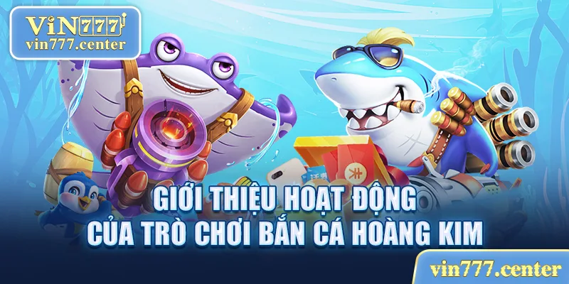 Giới thiệu hoạt động của trò chơi bắn cá Hoàng Kim 