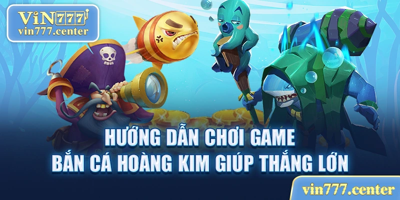 Hướng dẫn cách chơi game bắn cá Hoàng Kim nhanh thắng 