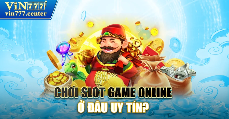  Chơi slot game online ở đâu uy tín? 