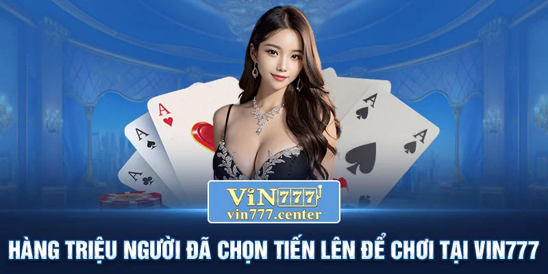 Hàng triệu người đã chọn Tiến Lên để chơi tại Vin777