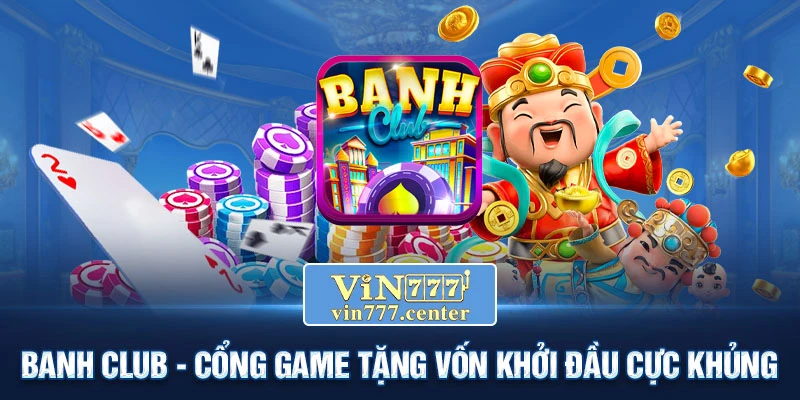 Banh Club - Cổng game tặng vốn khởi đầu cực khủng